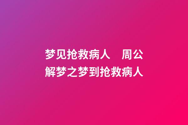 梦见抢救病人　周公解梦之梦到抢救病人